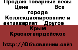 Продаю товарные весы › Цена ­ 100 000 - Все города Коллекционирование и антиквариат » Другое   . Крым,Красногвардейское